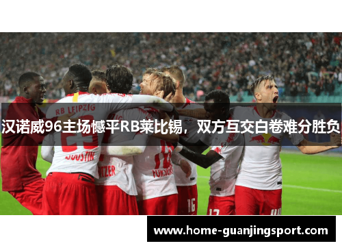 汉诺威96主场憾平RB莱比锡，双方互交白卷难分胜负