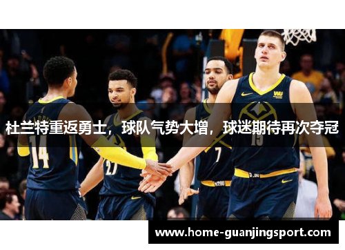 杜兰特重返勇士，球队气势大增，球迷期待再次夺冠