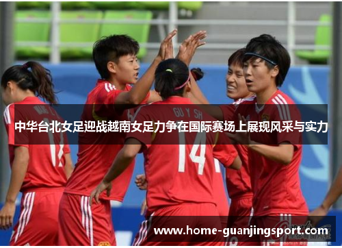 中华台北女足迎战越南女足力争在国际赛场上展现风采与实力