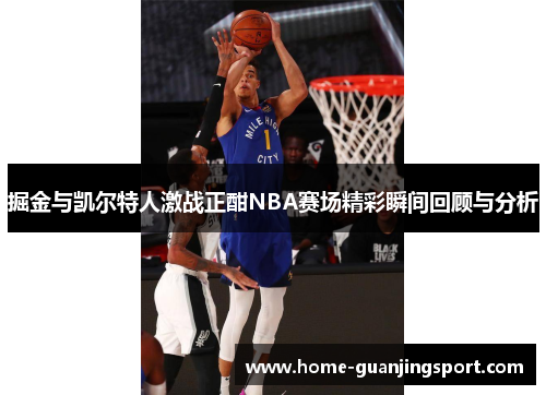掘金与凯尔特人激战正酣NBA赛场精彩瞬间回顾与分析