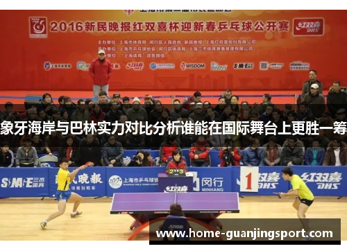 象牙海岸与巴林实力对比分析谁能在国际舞台上更胜一筹